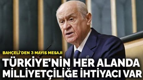 Bahçeli'den 3 Mayıs mesajı: Türkiye’nin her alanda milliyetçiliğe ihtiyacı var