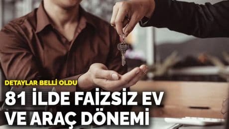 Detaylar belli oldu: 81 ilde faizsiz ev ve araç dönemi