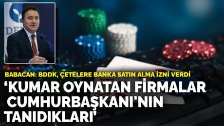 Babacan: BDDK, çetelere banka satın alma izni verdi! Kumar oynatan firmalar Cumhurbaşkanı'nın tanıdıkları
