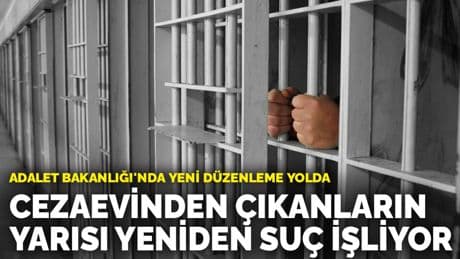 Adalet Bakanlığı'nda yeni düzenleme yolda: Cezaevinden çıkanların yarısı yeniden suç işliyor