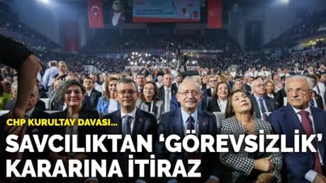 CHP Kurultay Davası... Savcılıktan 'görevsizlik' kararına itiraz