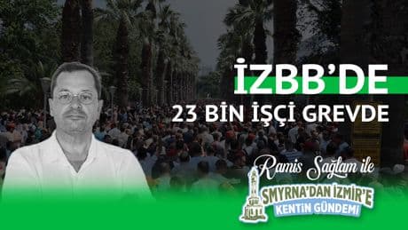 İzBB’de 23 bin işçi grevde | Smyrna’dan İzmir’e Kentin Gündemi