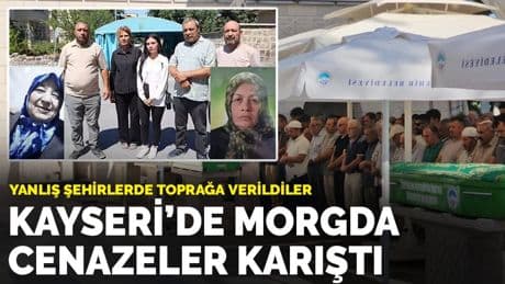 Kayseri’de morgda cenazeler karıştı: Yanlış şehirlerde toprağa verildiler