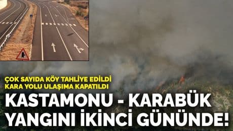 Kastamonu - Karabük yangını hala sürüyor! Çok sayıda köy tahliye edildi, kara yolu ulaşıma kapatıldı