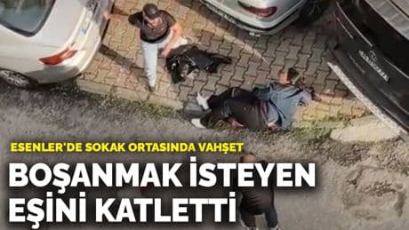 Esenler'de sokak ortasında vahşet! Boşanmak isteyen eşini katletti