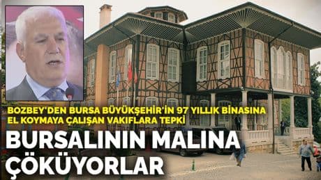 Bozbey'den Bursa Büyükşehir'in 97 yıllık binasına el koymaya çalışan Vakıflara tepki: Bursalının malına çöküyorlar