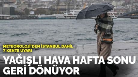 Meteoroloji'den İstanbul dahil 7 kente  uyarı: Yağışlı hava hafta sonu geri dönüyor