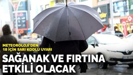 Meteoroloji'den 18 için sarı kodlu uyarı: Sağanak ve fırtına etkili olacak