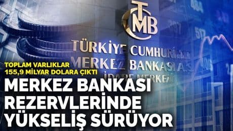 Merkez Bankası rezervlerinde yükseliş sürüyor: Toplam varlıklar 155,9 milyar dolara çıktı
