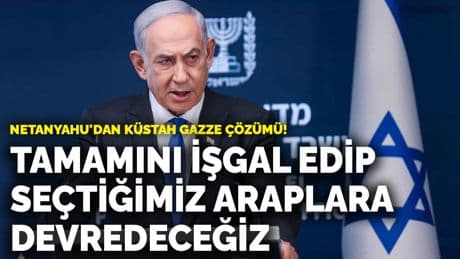 Netanyahu'dan küstah Gazze çözümü! Tamamını işgal edip seçtiğimiz Araplara devredeceğiz