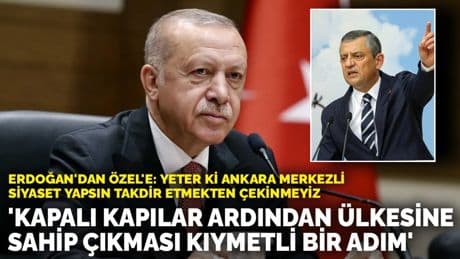 Erdoğan'dan Özel'e: Kapalı kapılar ardından ülkesine sahip çıkması kıymetli bir adım! Takdir etmekten çekinmeyiz