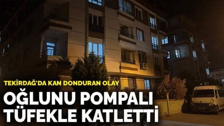 Tekirdağ'da kan donduran olay: Oğlunu pompalı tüfekle vurarak katletti