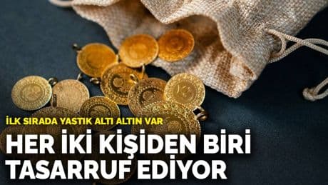 Türkiye’de her iki kişiden biri tasarruf ediyor: İlk sırada yastık altı altın var