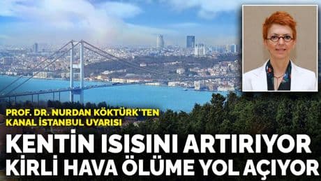 Prof. Dr. Nurdan Köktürk'ten Kanal İstanbul uyarısı: Kentin ısısını artırıyor, kirli hava ölüme yol açıyor