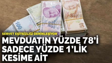 Mevduatın yüzde 78’i sadece yüzde 1’lik kesime ait: Servet eşitsizliği derinleşiyor