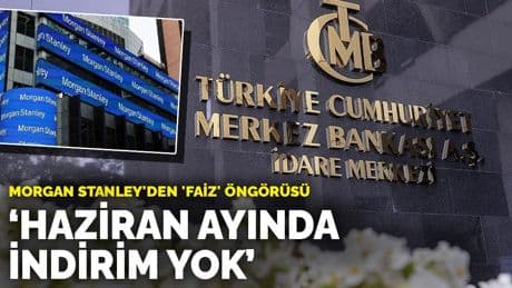 Morgan Stanley'den 'faiz' öngörüsü: Haziran ayında indirim var mı?