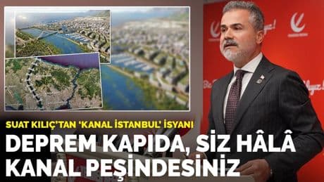 Suat Kılıç’tan Kanal İstanbul isyanı: Deprem kapıda, siz hâlâ kanal peşindesiniz