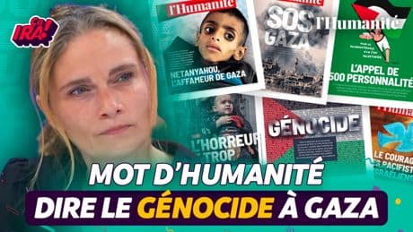 Gaza : pourquoi il faut dire le mot génocide ? Le Mot de l’Humanité | ÇA IRA !