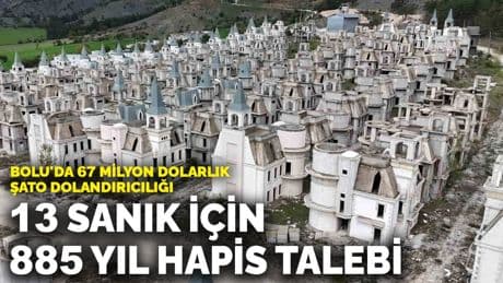 Bolu'da 67 milyon dolarlık şato dolandırıcılığı! 13 sanık için 885 yıl hapis talebi