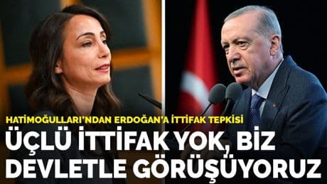 Hatimoğulları'ndan Erdoğan'a ittifak tepkisi: Üçlü ittifak yok, biz devletle görüşüyoruz