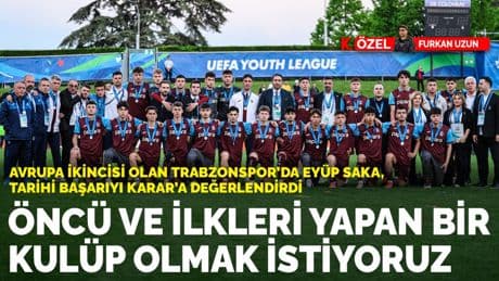 Avrupa ikincisi olan Trabzonspor'da Eyüp Saka, tarihi başarıyı KARAR'a değerlendirdi: İlkleri yapan bir kulüp olmak istiyoruz