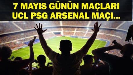 7 MAYIS BUGÜN KİMİN MAÇI VAR? Şampiyonlar Ligi PSG-Arsenal maçı hangi kanalda, saat kaçta? 7 Mayıs günün maçları