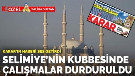 Karar'ın haberi ses getirdi: Selimiye’nin kubbesinde çalışmalar durduruldu