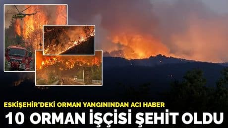 Eskişehir'deki orman yangınından acı haber: 10 orman işçisi şehit oldu