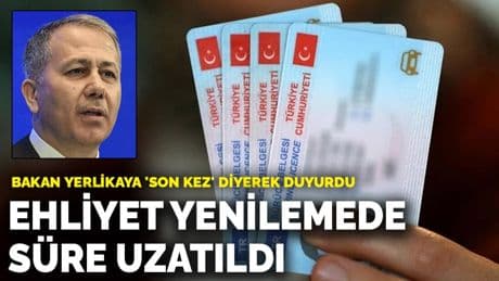 Bakan Yerlikaya 'son kez' diyerek duyurdu: Ehliyet yenilemede süre uzatıldı