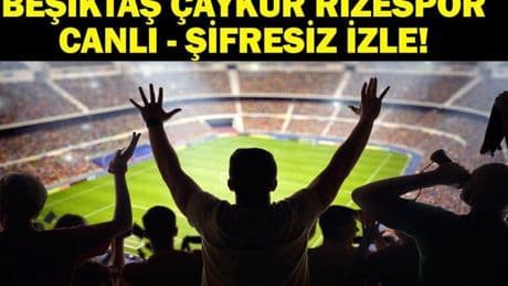 Beşiktaş Çaykur Rizespor Canlı İzle| Süper Lig Beşiktaş Çaykur Rizespor Maçı Hangi Kanalda, Saat Kaçta? Beşiktaş Çaykur Rizespor Canlı İzleme Ekranı ve İlk 11'ler