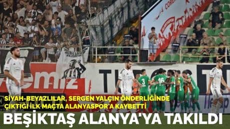 Beşiktaş, Alanya'ya takıldı: Siyah-beyazlılar, Sergen Yalçın öderliğinde çıktığı ilk maçta Alanyaspor'a yenildi