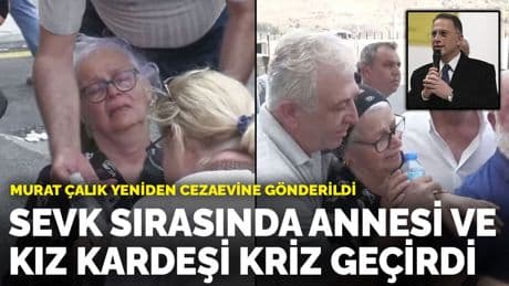 Murat Çalık'ın hastaneden cezaevine sevki sırasında annesi kriz geçirdi