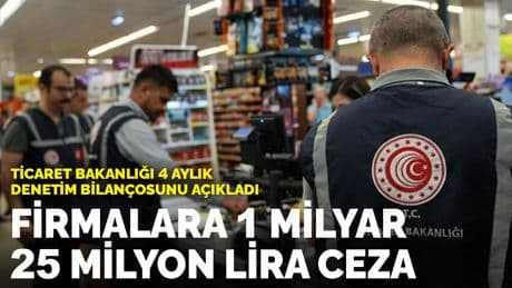Ticaret Bakanlığı 4 aylık denetim bilançosunu açıkladı: 198 bin 357 firmaya 1 milyar 25 milyon lira ceza