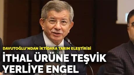 Davutoğlu'ndan iktidara tarım eleştirisi: İthal ürüne teşvik, yerliye engel