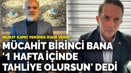 Murat Kapki yeniden ifade verdi: Mücahit Birinci bana '1 hafta içinde tahliye olursun' dedi