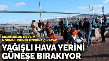 Yağışlı hava yerini güneşe bırakıyor: Sıcaklıklar mevsim normallerinin üzerine çıkacak