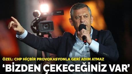 Özgür Özel: CHP hiçbir provokasyonla geri adım atmaz! Bizden çekeceğiniz var
