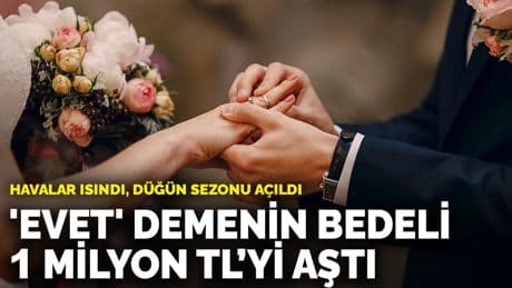'Evet' demenin bedeli 1 milyon TL’yi aştı: Havalar ısındı, düğün sezonu açıldı