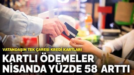 Vatandaşın tek çaresi kredi kartları: Kartlı ödemeler nisanda yüzde 58 arttı