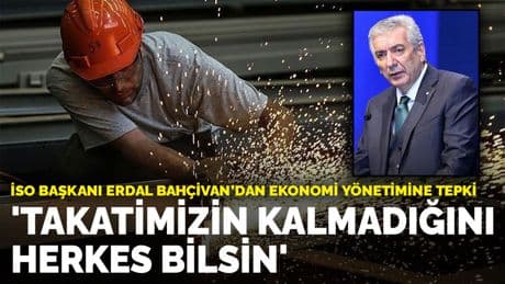 İSO Başkanı Erdal Bahçivan'dan ekonomi yönetimine tepki: Takatimizin kalmadığını herkes bilsin