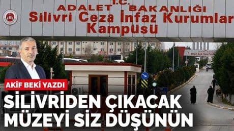 Akif Beki yazdı: Silivri'den çıkacak müzeyi düşünün siz