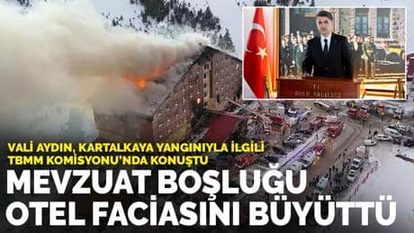 Vali Aydın, Kartalkaya yangınıyla ilgili TBMM Komisyonu’nda konuştu: Mevzuat boşluğu otel faciasını büyüttü
