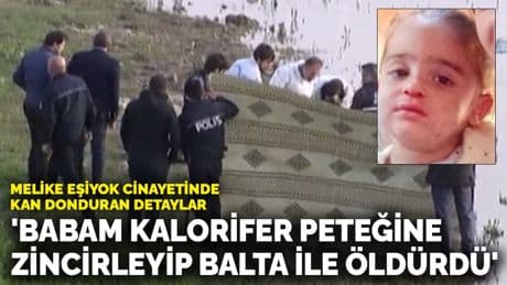 Melike Eşiyok cinayetinde kan donduran detaylar! 'Babam kalorifer peteğine zincirleyip balta ile öldürdü'