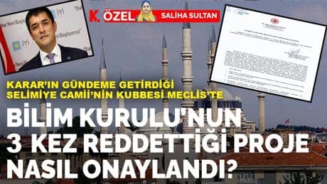 KARAR'ın gündeme getirdiği Selimiye Camii'nin kubbesi Meclis'te: Bilim Kurulu’nun 3 kez reddettiği proje nasıl onaylandı?