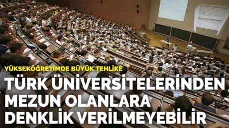 Yükseköğretimde büyük tehlike: Türk üniversitelerinden mezun olanlara denklik verilmeyebilir
