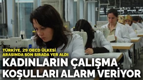 Kadınların çalışma koşulları alarm veriyor: Türkiye, 29 OECD ülkesi arasında son sırada yer aldı