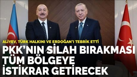 Aliyev, Türk halkını ve Erdoğan’ı tebrik etti: PKK’nın silah bırakması tüm bölgeye istikrar getirecek