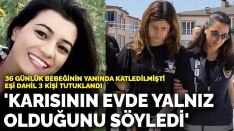 36 günlük bebeğinin yanında katledilmişti, eşi dahil 3 kişi tutuklandı: 'Karısının evde yalnız olduğunu söyledi'