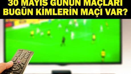 30 MAYIS BUGÜN KİMİN MAÇI VAR? Galatasaray Maçı Saat Kaçta, Hangi Kanalda? Bu Akşam Hangi Maçlar Var? 30 Mayıs Günün Maçları