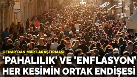 GENAR'dan Mart araştırması: 'Pahalılık' ve 'enflasyon' her kesimin ortak endişesi